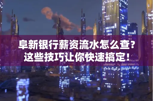 阜新银行薪资流水怎么查?这些技巧让你快速搞定!