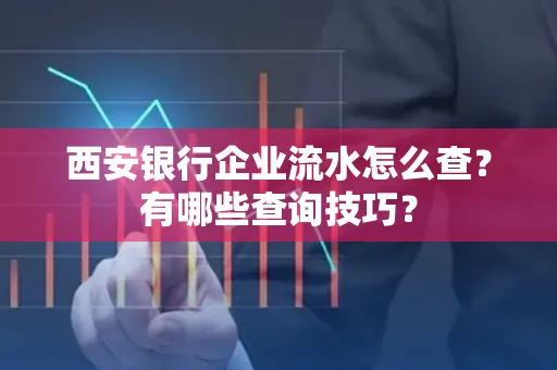 西安银行企业流水怎么查?有哪些查询技巧? 西安银行企业流水怎么查?有哪些查询技巧?